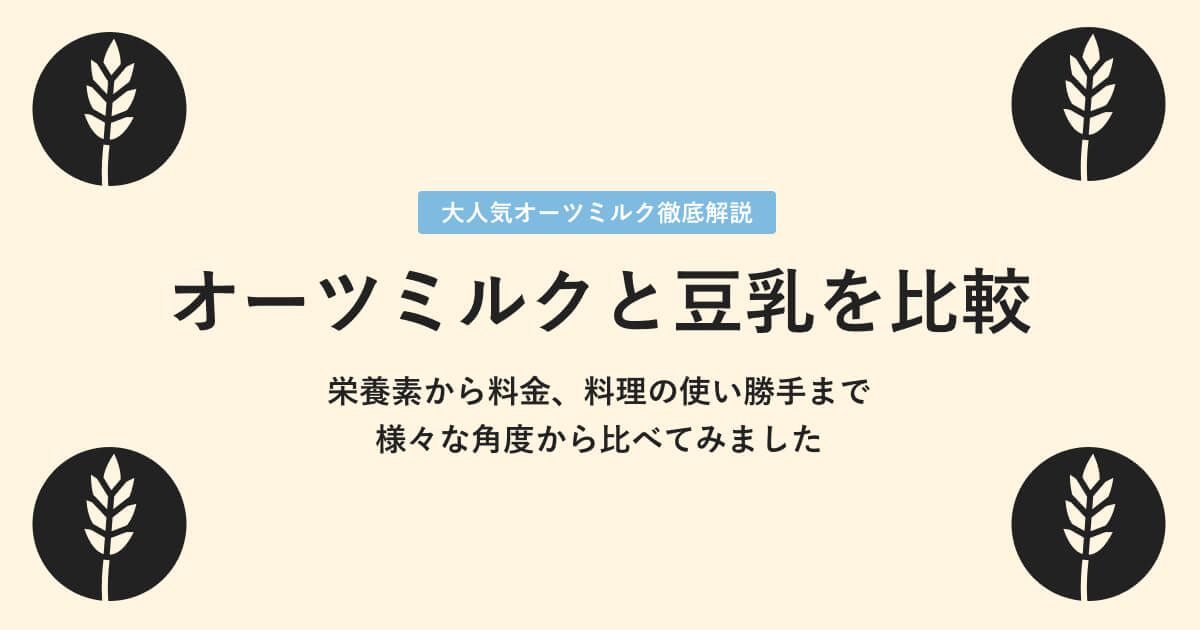 オーツミルクと豆乳（ソイミルク）を栄養素や料金など様々な角度から比較
