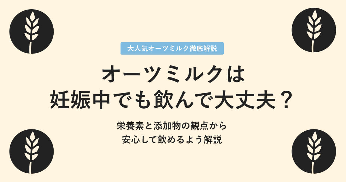 オーツミルクは妊娠中に飲んでも大丈夫？栄養素や添加物の観点から解説