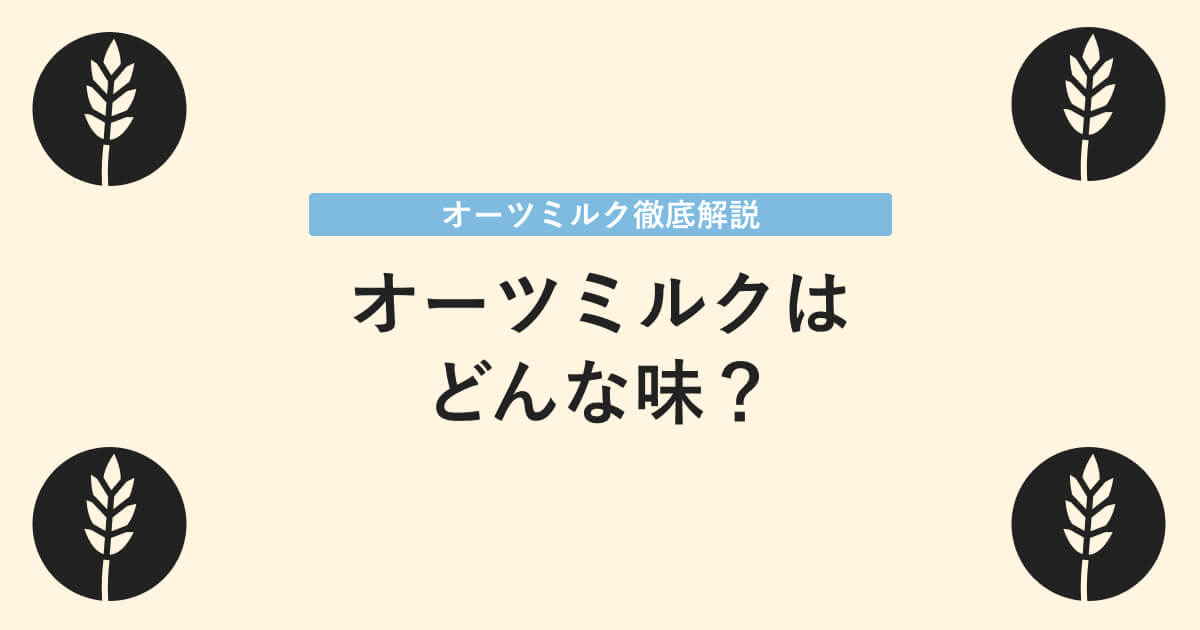 オーツミルクの味について｜牛乳や豆乳など他の植物性ミルクとの比較