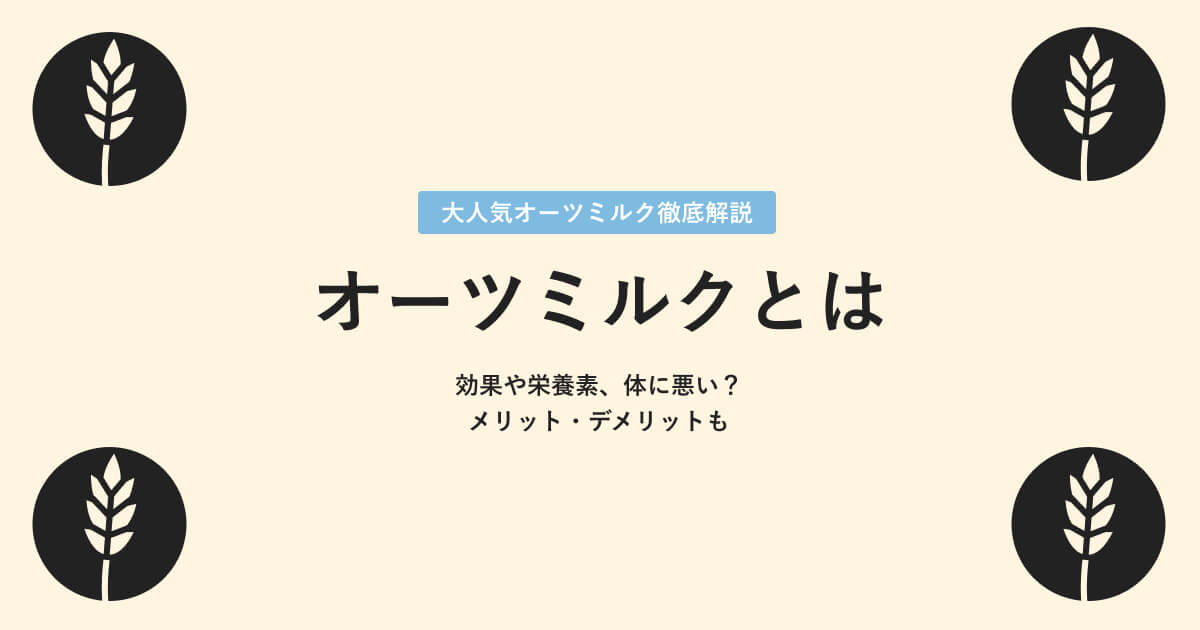 オーツミルクとは｜メリットデメリット、効果、口コミまで